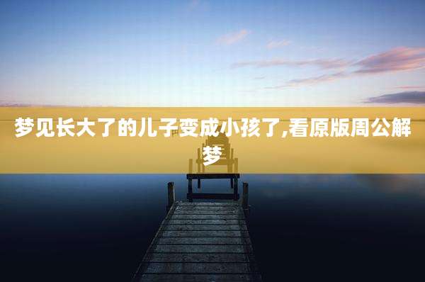 梦见长大了的儿子变成小孩了,看原版周公解梦