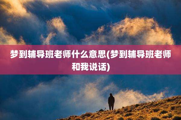 梦到辅导班老师什么意思(梦到辅导班老师和我说话)