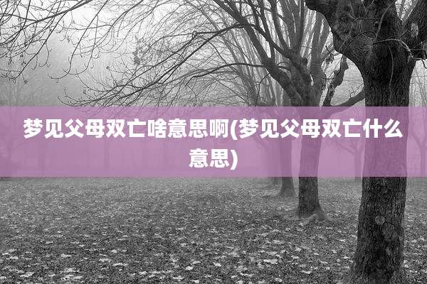 梦见父母双亡啥意思啊(梦见父母双亡什么意思)