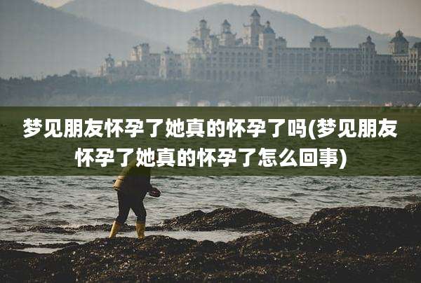 梦见朋友怀孕了她真的怀孕了吗(梦见朋友怀孕了她真的怀孕了怎么回事)