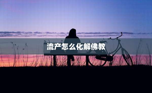 流产怎么化解佛教