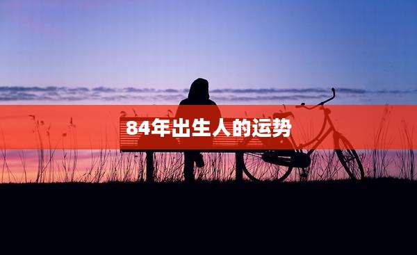 84年出生人的运势