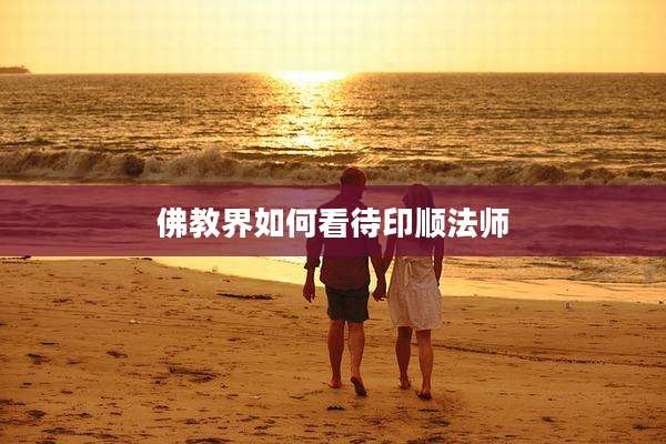 佛教界如何看待印顺法师