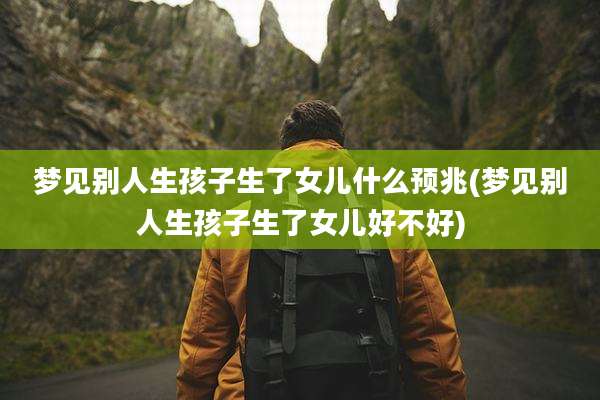 梦见别人生孩子生了女儿什么预兆(梦见别人生孩子生了女儿好不好)