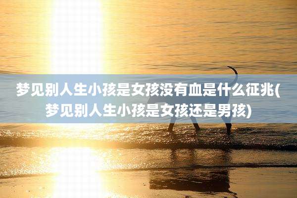 梦见别人生小孩是女孩没有血是什么征兆(梦见别人生小孩是女孩还是男孩)
