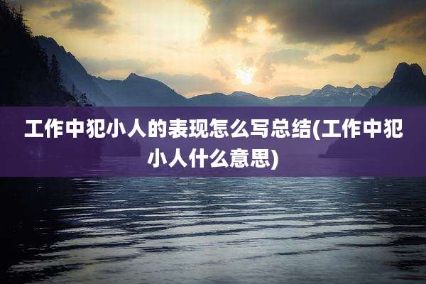 工作中犯小人的表现怎么写总结(工作中犯小人什么意思)