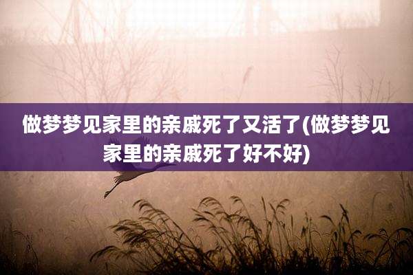 做梦梦见家里的亲戚死了又活了(做梦梦见家里的亲戚死了好不好)