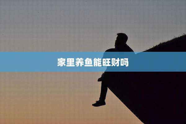 家里养鱼能旺财吗