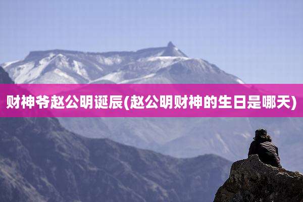 财神爷赵公明诞辰(赵公明财神的生日是哪天)