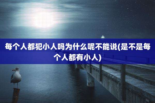 每个人都犯小人吗为什么呢不能说(是不是每个人都有小人)