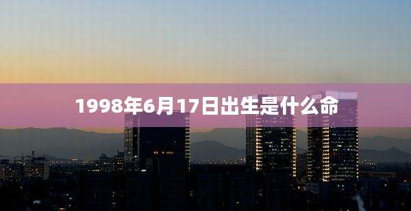 1998年6月17日出生是什么命