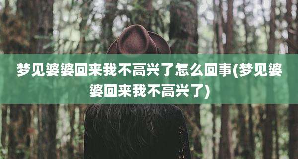 梦见婆婆回来我不高兴了怎么回事(梦见婆婆回来我不高兴了)