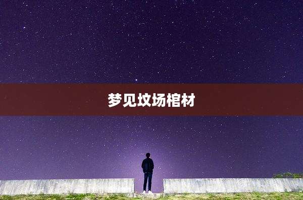 梦见坟场棺材
