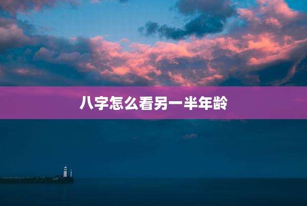 八字怎么看另一半年龄