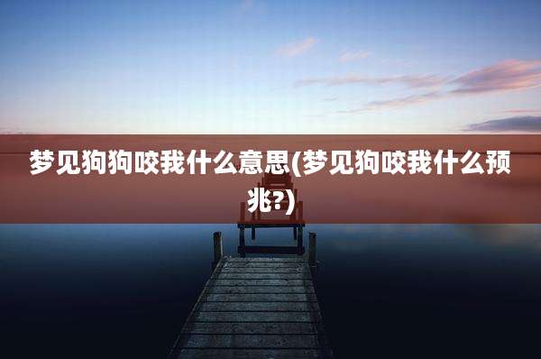 梦见狗狗咬我什么意思(梦见狗咬我什么预兆?)