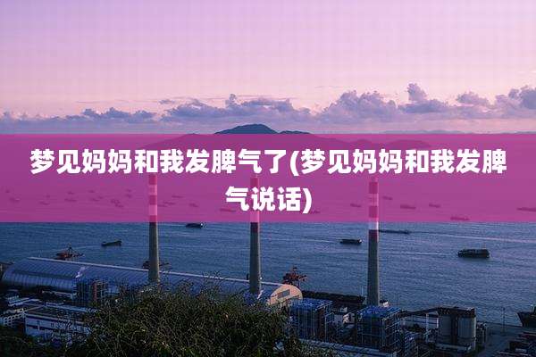 梦见妈妈和我发脾气了(梦见妈妈和我发脾气说话)