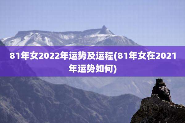 81年女2022年运势及运程(81年女在2021年运势如何)