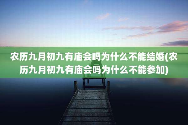 农历九月初九有庙会吗为什么不能结婚(农历九月初九有庙会吗为什么不能参加)