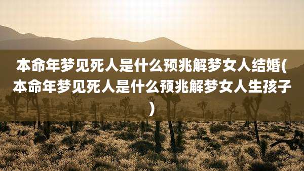 本命年梦见死人是什么预兆解梦女人结婚(本命年梦见死人是什么预兆解梦女人生孩子)