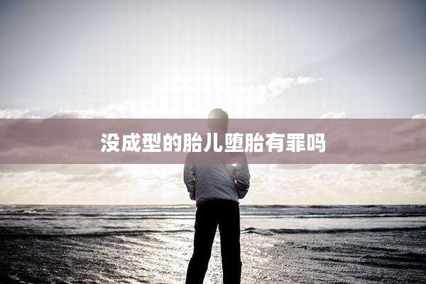 没成型的胎儿堕胎有罪吗
