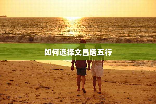 如何选择文昌塔五行