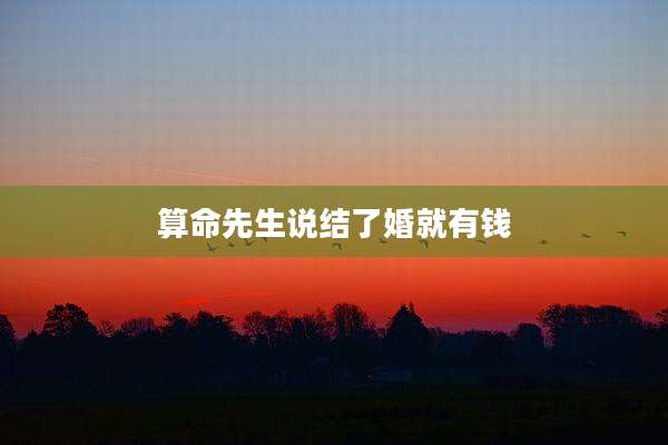 算命先生说结了婚就有钱