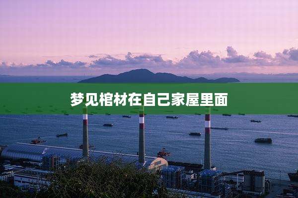 梦见棺材在自己家屋里面
