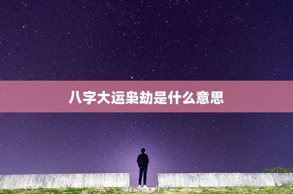八字大运枭劫是什么意思