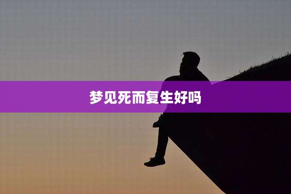 梦见死而复生好吗