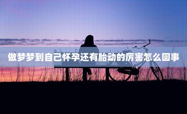 做梦梦到自己怀孕还有胎动的厉害怎么回事