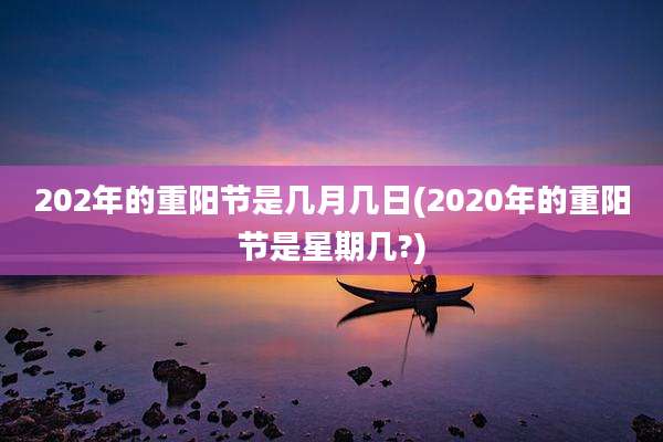 202年的重阳节是几月几日(2020年的重阳节是星期几?)
