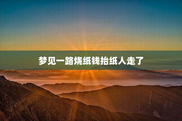 梦见一路烧纸钱抬纸人走了