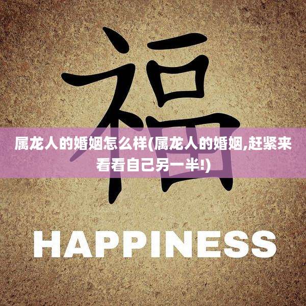 属龙人的婚姻怎么样(属龙人的婚姻,赶紧来看看自己另一半!)