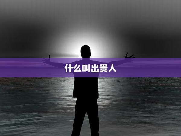什么叫出贵人