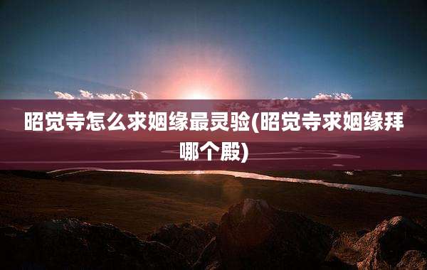 昭觉寺怎么求姻缘最灵验(昭觉寺求姻缘拜哪个殿)