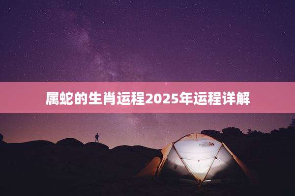 属蛇的生肖运程2025年运程详解