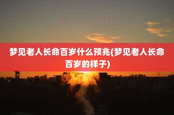 梦见老人长命百岁什么预兆(梦见老人长命百岁的样子)