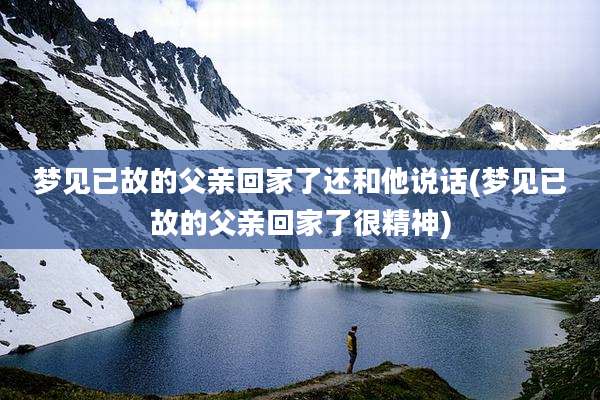 梦见已故的父亲回家了还和他说话(梦见已故的父亲回家了很精神)