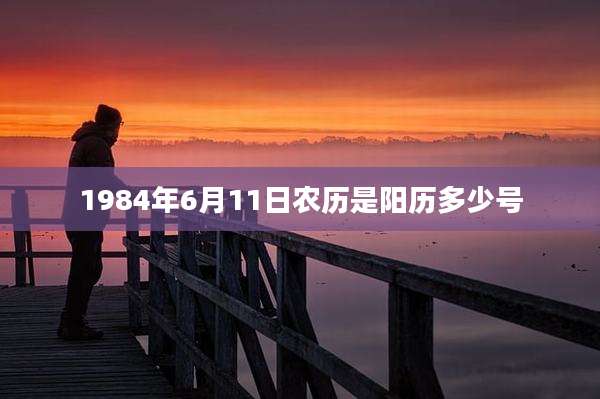 1984年6月11日农历是阳历多少号