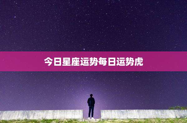 今日星座运势每日运势虎