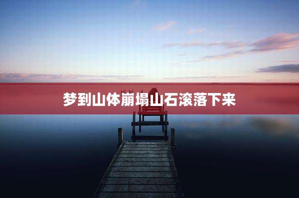 梦到山体崩塌山石滚落下来