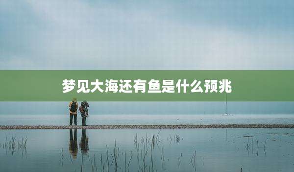 梦见大海还有鱼是什么预兆
