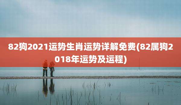 82狗2021运势生肖运势详解免费(82属狗2018年运势及运程)