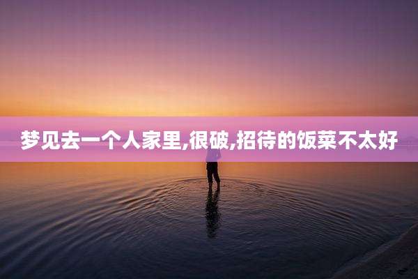 梦见去一个人家里,很破,招待的饭菜不太好