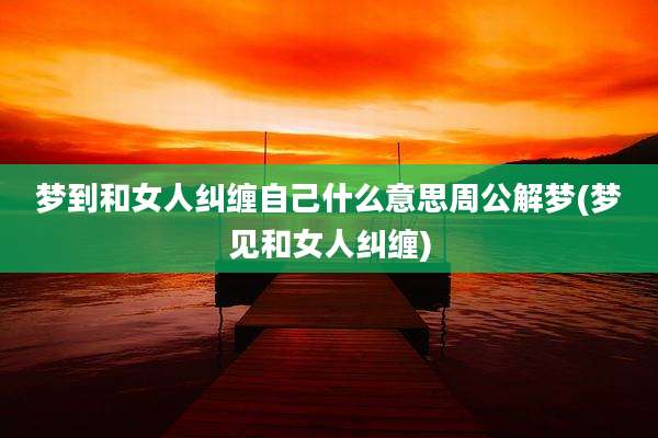 梦到和女人纠缠自己什么意思周公解梦(梦见和女人纠缠)