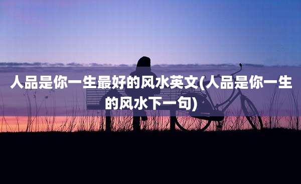 人品是你一生最好的风水英文(人品是你一生的风水下一句)