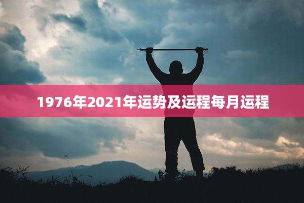 1976年2021年运势及运程每月运程