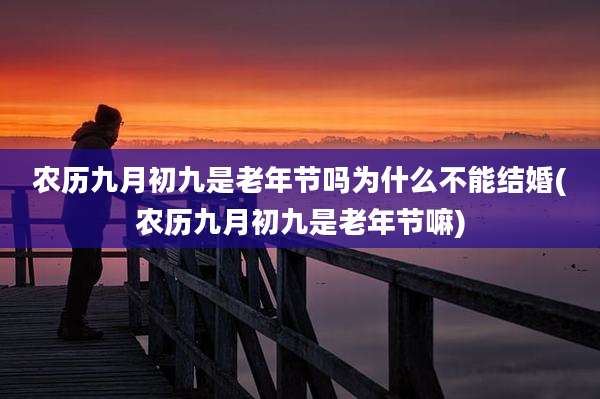 农历九月初九是老年节吗为什么不能结婚(农历九月初九是老年节嘛)