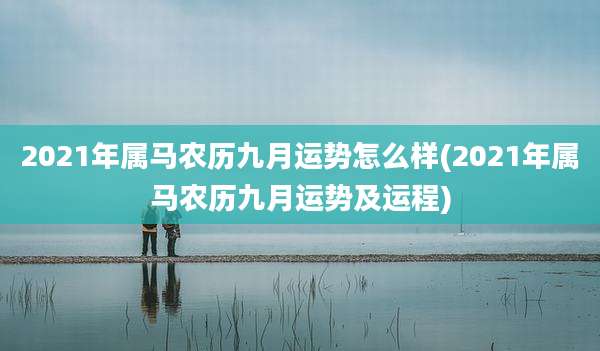 2021年属马农历九月运势怎么样(2021年属马农历九月运势及运程)