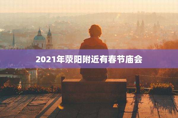 2021年荥阳附近有春节庙会